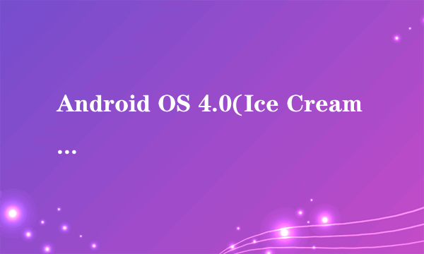 Android OS 4.0(Ice Cream Sandwich)和Android OS 2.3区别??