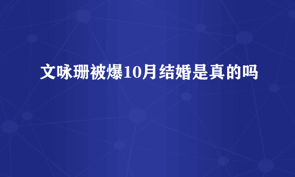 文咏珊被爆10月结婚是真的吗