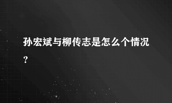 孙宏斌与柳传志是怎么个情况？