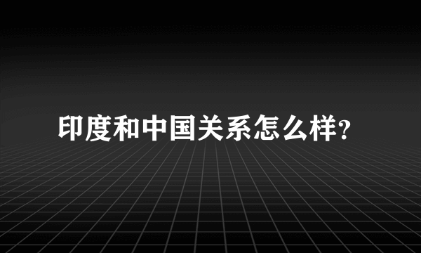 印度和中国关系怎么样？