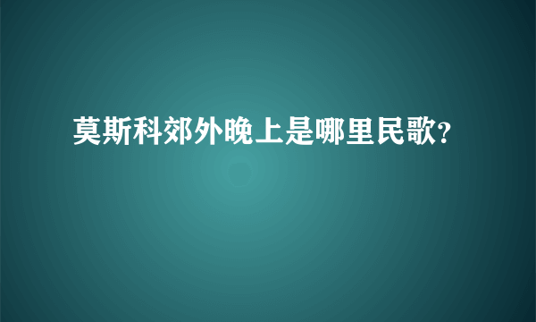 莫斯科郊外晚上是哪里民歌？