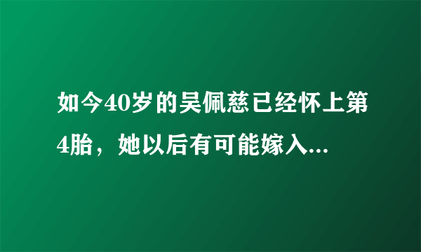 如今40岁的吴佩慈已经怀上第4胎，她以后有可能嫁入豪门吗？