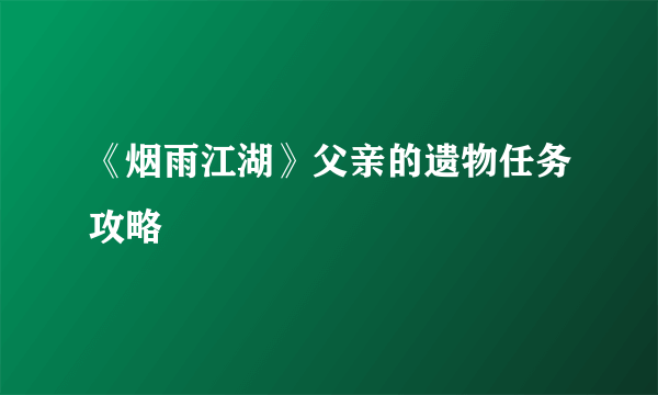 《烟雨江湖》父亲的遗物任务攻略