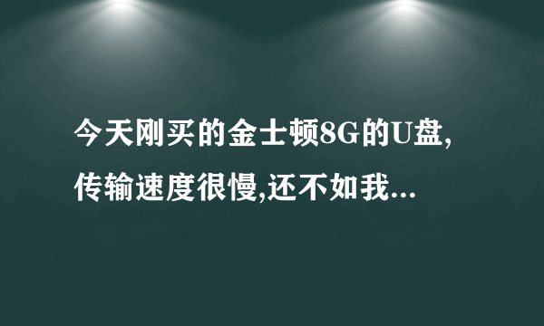 今天刚买的金士顿8G的U盘,传输速度很慢,还不如我几年前的联想U盘,是U盘有问题吗?