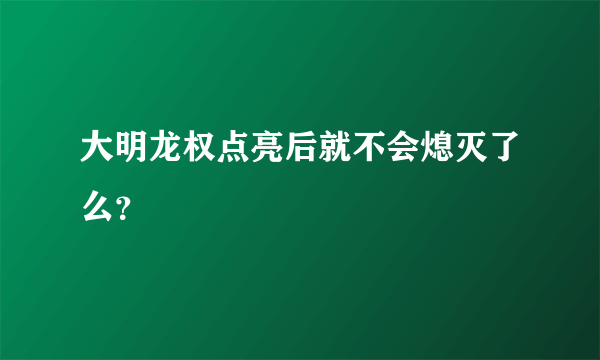 大明龙权点亮后就不会熄灭了么？