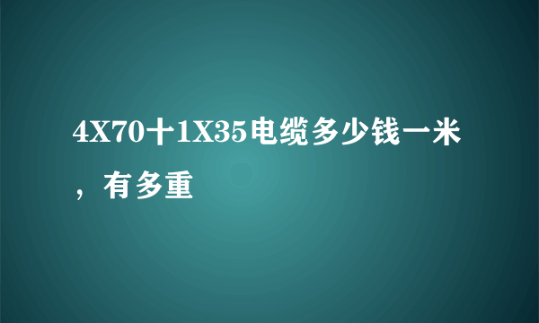 4X70十1X35电缆多少钱一米，有多重