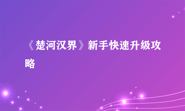 《楚河汉界》新手快速升级攻略