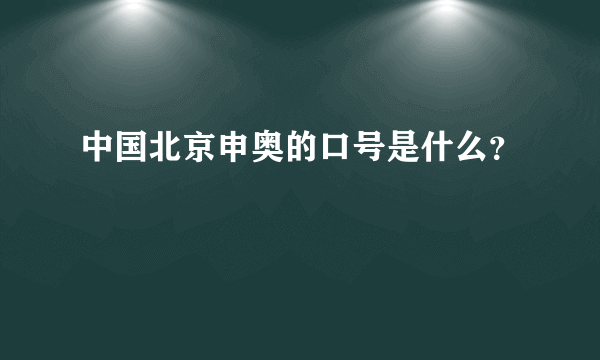 中国北京申奥的口号是什么？