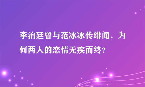 李治廷曾与范冰冰传绯闻，为何两人的恋情无疾而终？