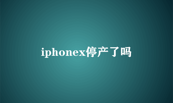 iphonex停产了吗