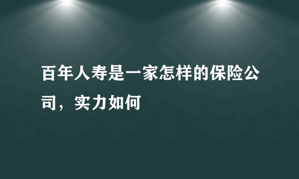 百年人寿是一家怎样的保险公司，实力如何