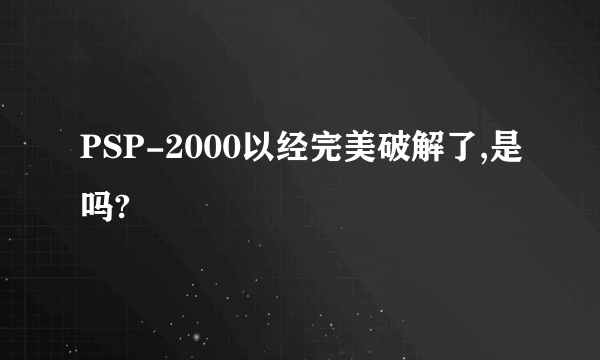 PSP-2000以经完美破解了,是吗?