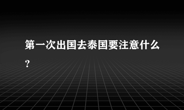 第一次出国去泰国要注意什么？