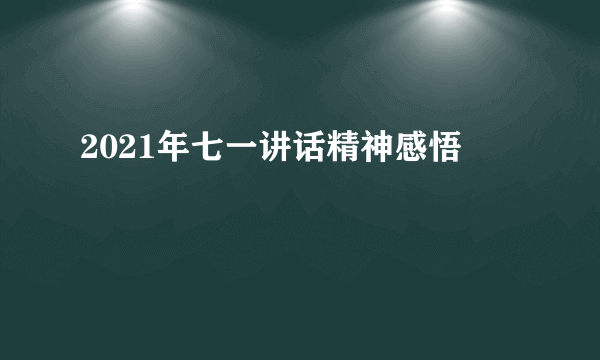 2021年七一讲话精神感悟