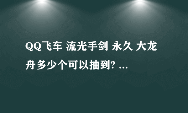 QQ飞车 流光手剑 永久 大龙舟多少个可以抽到? 草莓, 帝王 天启 估计抽什么最好?多少个草莓可以有多大机