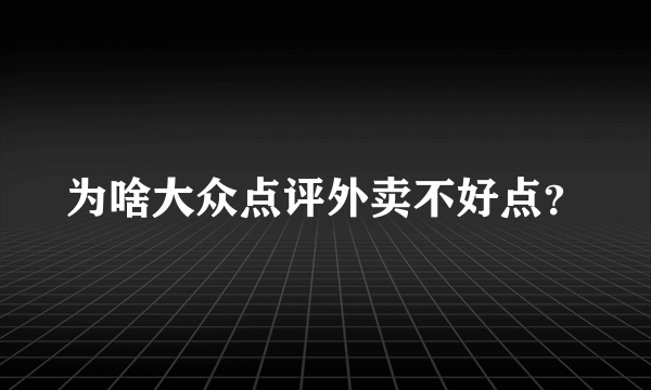 为啥大众点评外卖不好点？