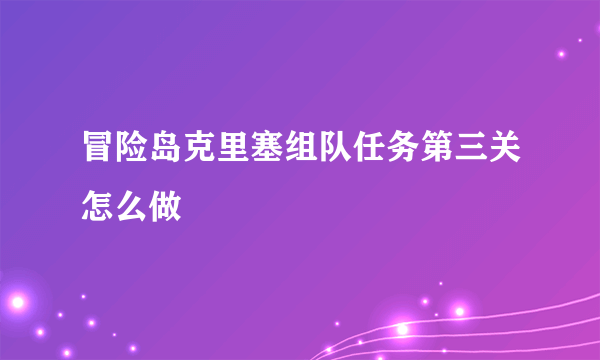 冒险岛克里塞组队任务第三关怎么做