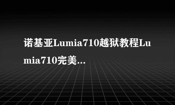 诺基亚Lumia710越狱教程Lumia710完美越狱教程