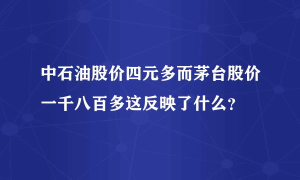 中石油股价四元多而茅台股价一千八百多这反映了什么？