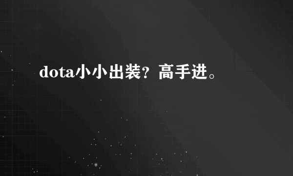 dota小小出装？高手进。