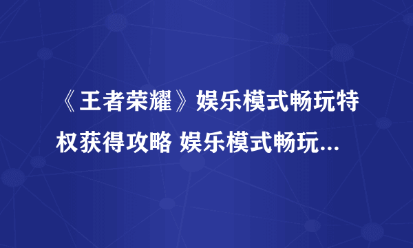 《王者荣耀》娱乐模式畅玩特权获得攻略 娱乐模式畅玩特权如何获得