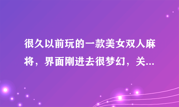 很久以前玩的一款美女双人麻将，界面刚进去很梦幻，关闭的界面是两个光头模特跳起在空中的