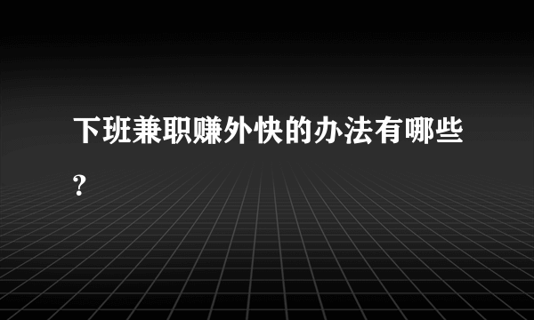 下班兼职赚外快的办法有哪些？