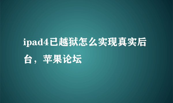 ipad4已越狱怎么实现真实后台，苹果论坛