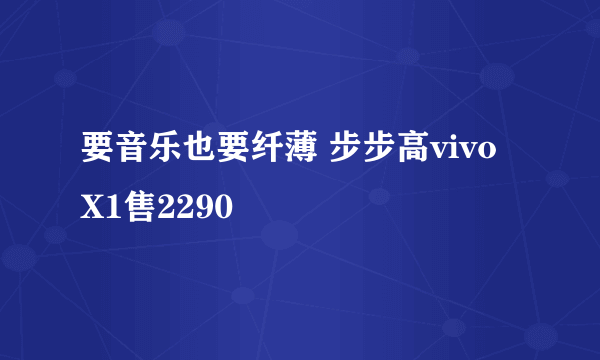 要音乐也要纤薄 步步高vivo X1售2290