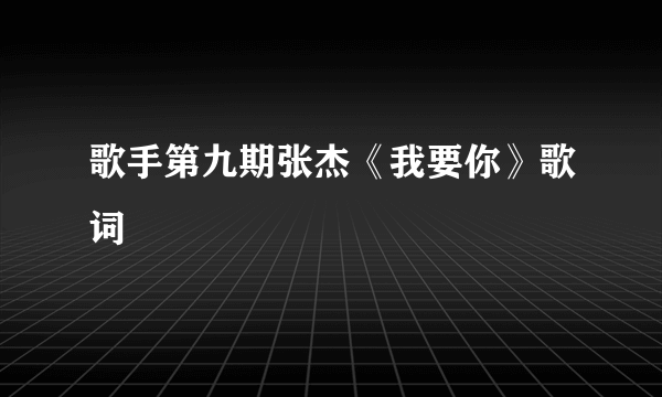 歌手第九期张杰《我要你》歌词