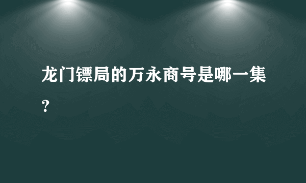 龙门镖局的万永商号是哪一集？