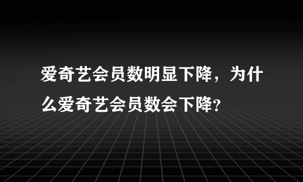 爱奇艺会员数明显下降，为什么爱奇艺会员数会下降？