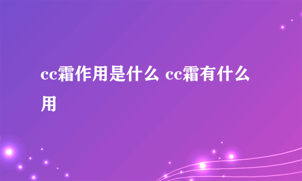 cc霜作用是什么 cc霜有什么用