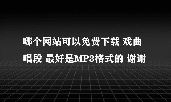 哪个网站可以免费下载 戏曲唱段 最好是MP3格式的 谢谢