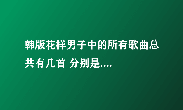 韩版花样男子中的所有歌曲总共有几首 分别是....