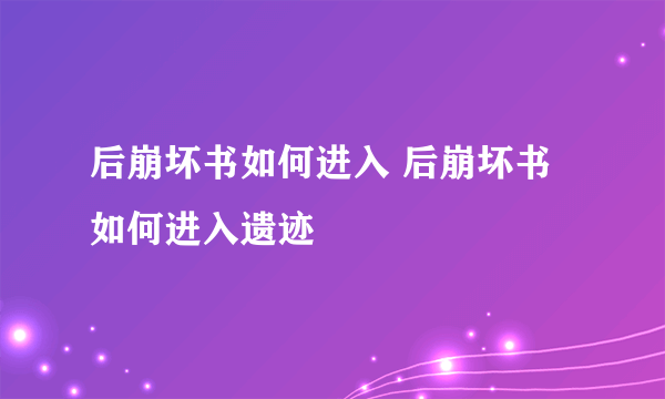 后崩坏书如何进入 后崩坏书如何进入遗迹