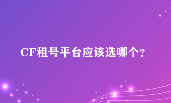 CF租号平台应该选哪个？