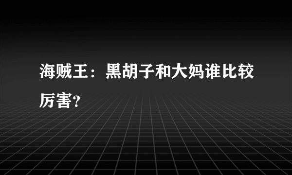 海贼王：黑胡子和大妈谁比较厉害？