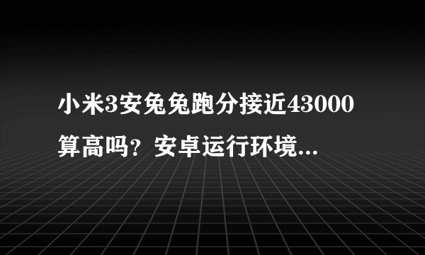 小米3安兔兔跑分接近43000算高吗？安卓运行环境只有2000左右正常吗？怎样跑到43500