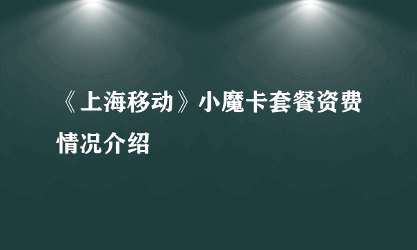 《上海移动》小魔卡套餐资费情况介绍