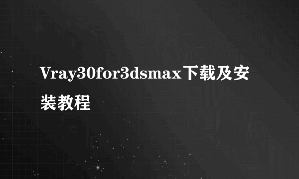 Vray30for3dsmax下载及安装教程