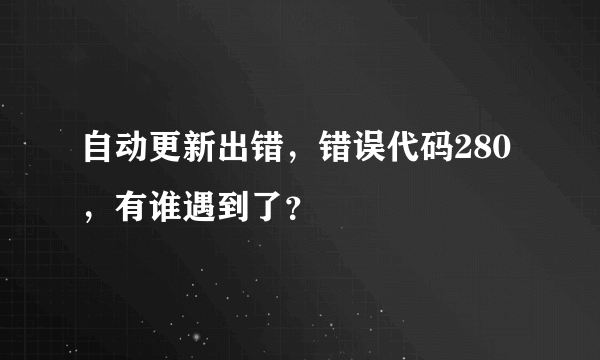 自动更新出错，错误代码280，有谁遇到了？