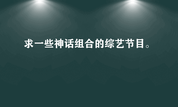 求一些神话组合的综艺节目。