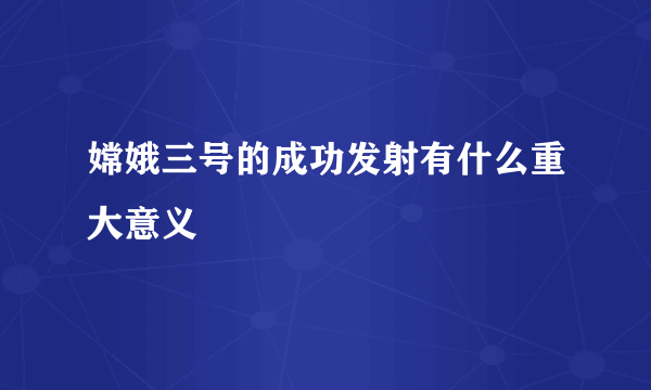 嫦娥三号的成功发射有什么重大意义