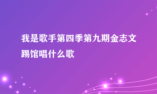 我是歌手第四季第九期金志文踢馆唱什么歌