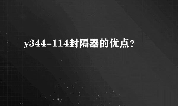 y344-114封隔器的优点？