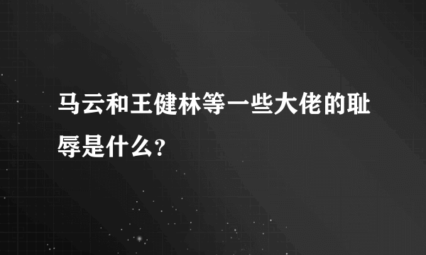 马云和王健林等一些大佬的耻辱是什么？