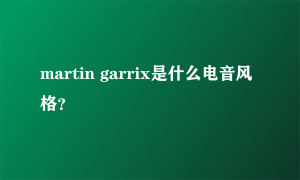 martin garrix是什么电音风格？