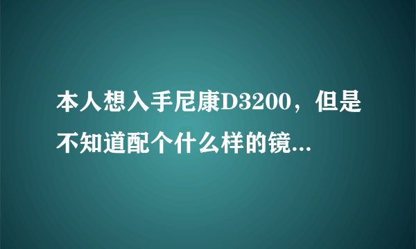 本人想入手尼康D3200，但是不知道配个什么样的镜头比较好，主要是拍摄些人物风景！