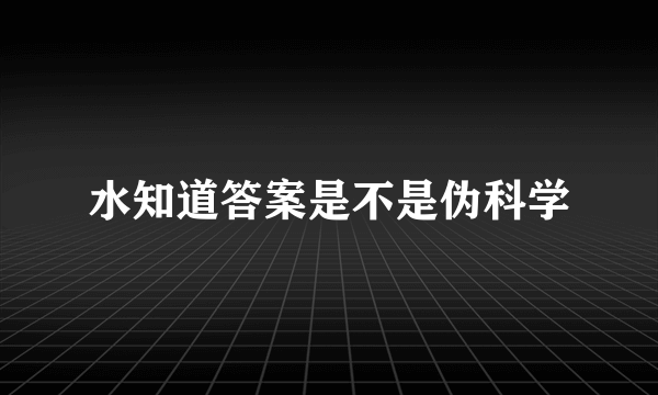 水知道答案是不是伪科学